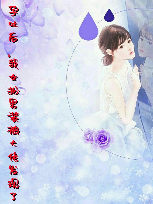 孕吐后我女扮男装被大佬发现了